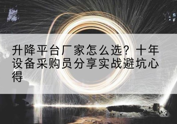 来宾升降平台厂家-怎么选？十年设备采购员分享实战避坑心得
