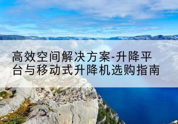 来宾升降平台厂家-*空间解决方案-升降平台与移动式升降机选购指南